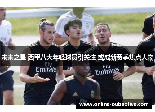 未来之星 西甲八大年轻球员引关注 或成新赛季焦点人物