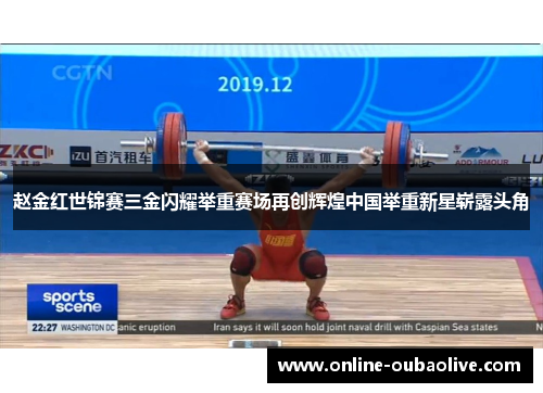 赵金红世锦赛三金闪耀举重赛场再创辉煌中国举重新星崭露头角