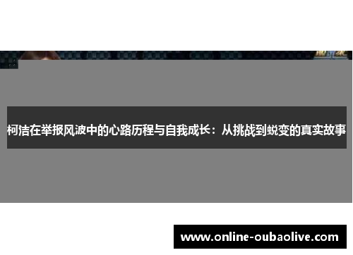 柯洁在举报风波中的心路历程与自我成长：从挑战到蜕变的真实故事