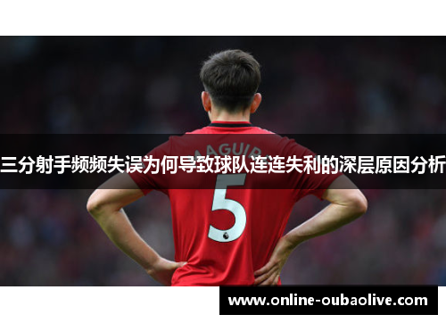 三分射手频频失误为何导致球队连连失利的深层原因分析