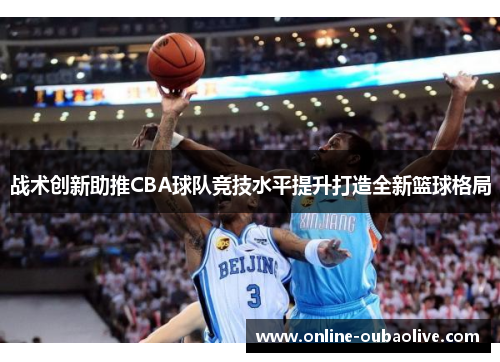 战术创新助推CBA球队竞技水平提升打造全新篮球格局