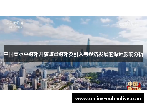 中国高水平对外开放政策对外资引入与经济发展的深远影响分析