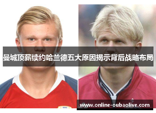 曼城顶薪续约哈兰德五大原因揭示背后战略布局