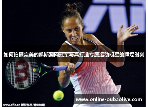 如何拍摄完美的凯斯澳网冠军写真打造专属运动明星的辉煌时刻