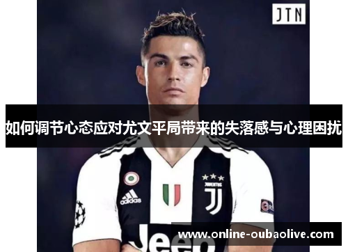 如何调节心态应对尤文平局带来的失落感与心理困扰