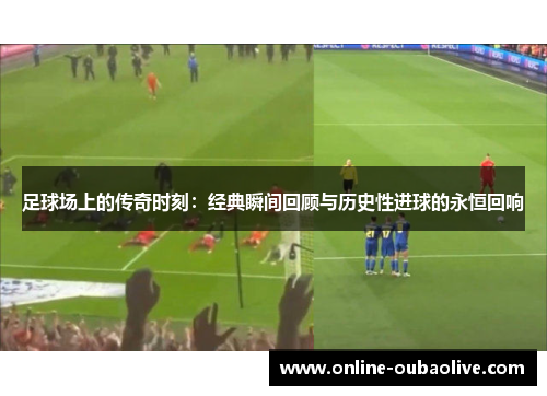 足球场上的传奇时刻：经典瞬间回顾与历史性进球的永恒回响