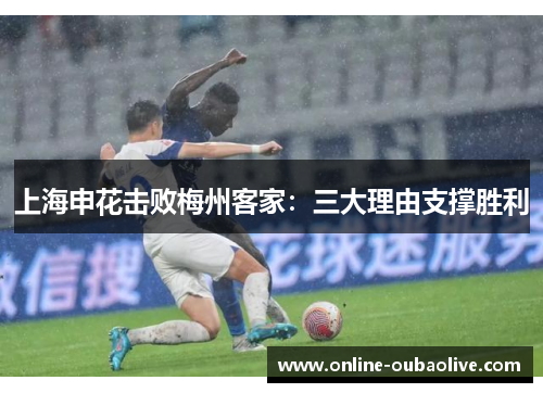 上海申花击败梅州客家：三大理由支撑胜利