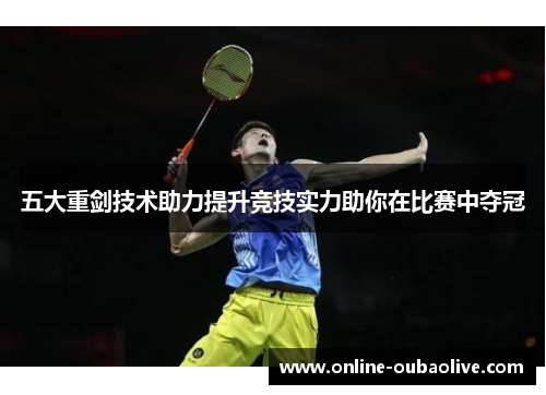 五大重剑技术助力提升竞技实力助你在比赛中夺冠