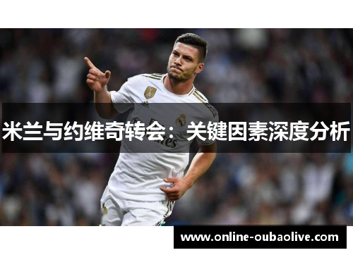 米兰与约维奇转会：关键因素深度分析