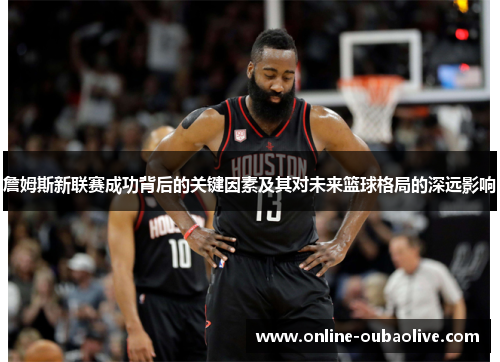 詹姆斯新联赛成功背后的关键因素及其对未来篮球格局的深远影响