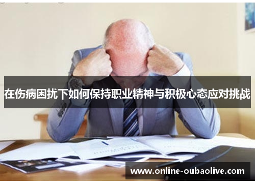 在伤病困扰下如何保持职业精神与积极心态应对挑战