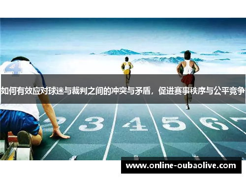 如何有效应对球迷与裁判之间的冲突与矛盾，促进赛事秩序与公平竞争