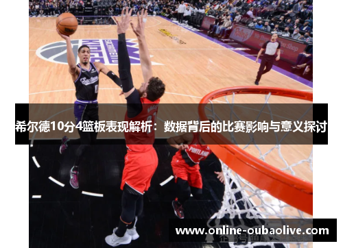 希尔德10分4篮板表现解析：数据背后的比赛影响与意义探讨