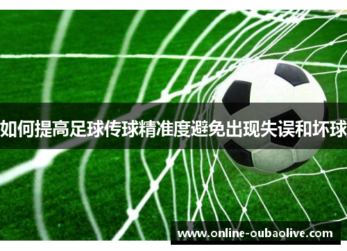 如何提高足球传球精准度避免出现失误和坏球