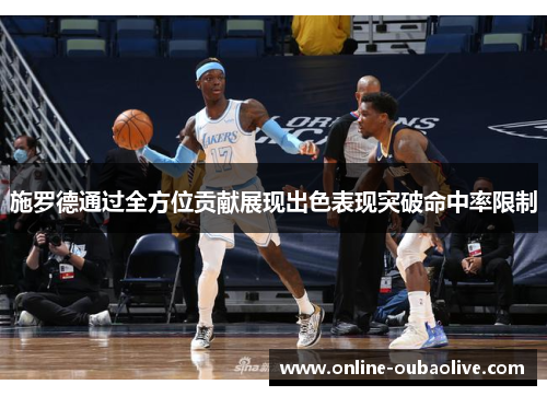 施罗德通过全方位贡献展现出色表现突破命中率限制