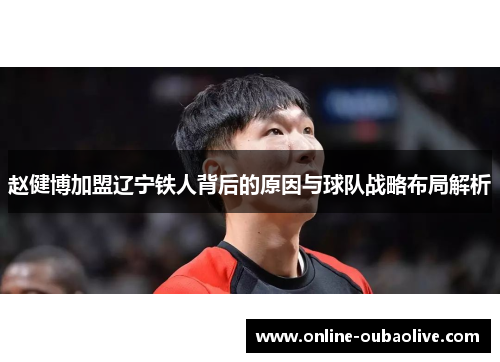 赵健博加盟辽宁铁人背后的原因与球队战略布局解析