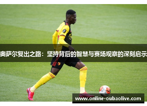 奥萨尔复出之路：坚持背后的智慧与赛场观察的深刻启示