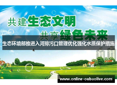 生态环境部推进入河排污口管理优化强化水质保护措施
