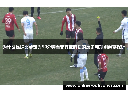 为什么足球比赛定为90分钟而非其他时长的历史与规则演变探析