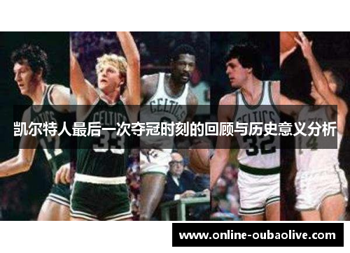 凯尔特人最后一次夺冠时刻的回顾与历史意义分析