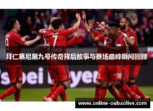 拜仁慕尼黑九号传奇背后故事与赛场巅峰瞬间回顾