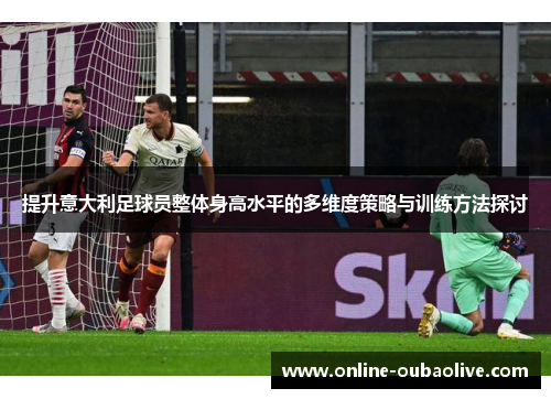 提升意大利足球员整体身高水平的多维度策略与训练方法探讨