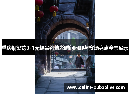 重庆铜梁龙3-1无锡吴钩精彩瞬间回顾与赛场亮点全景展示
