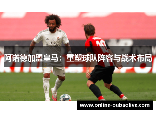 阿诺德加盟皇马：重塑球队阵容与战术布局