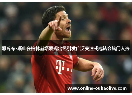 雅库布·斯仙在柏林赫塔表现出色引发广泛关注或成转会热门人选