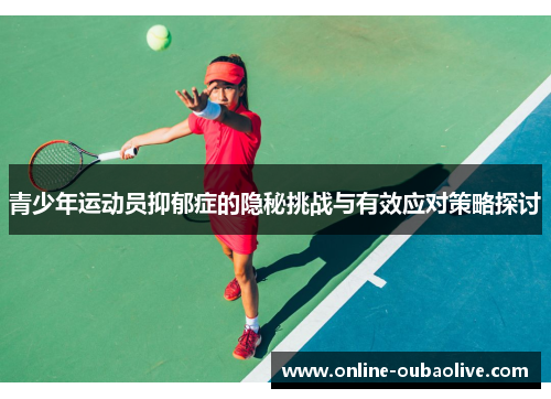 青少年运动员抑郁症的隐秘挑战与有效应对策略探讨