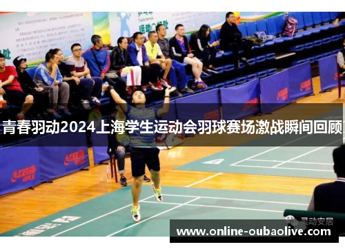 青春羽动2024上海学生运动会羽球赛场激战瞬间回顾