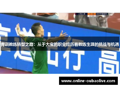 青训教练转型之路：从于大宝的职业经历看教练生涯的挑战与机遇